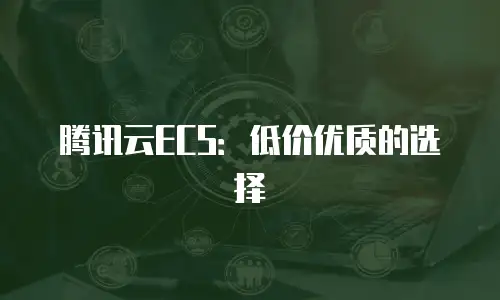 腾讯云ECS：低价优质的选择