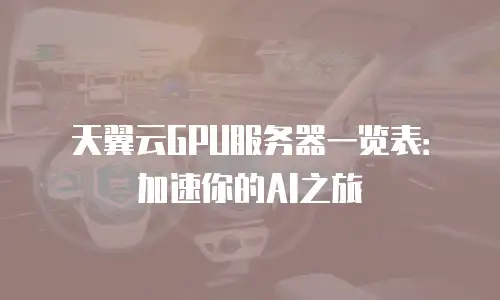 天翼云GPU服务器一览表：加速你的AI之旅