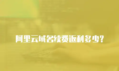 阿里云域名续费返利多少？