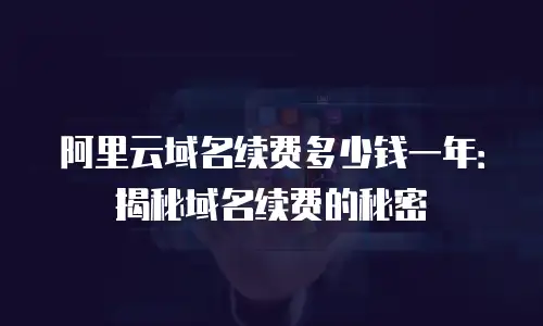阿里云域名续费多少钱一年：揭秘域名续费的秘密