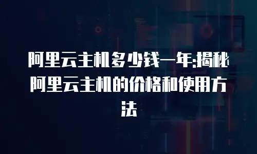 阿里云主机多少钱一年:揭秘阿里云主机的价格和使用方法