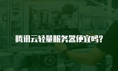 腾讯云轻量服务器便宜吗？