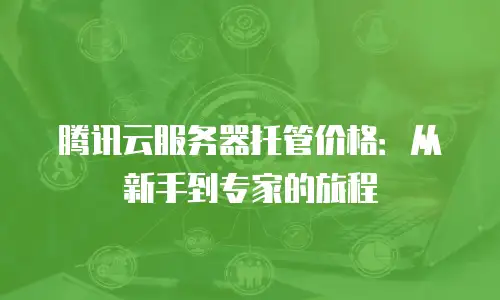 腾讯云服务器托管价格：从新手到专家的旅程
