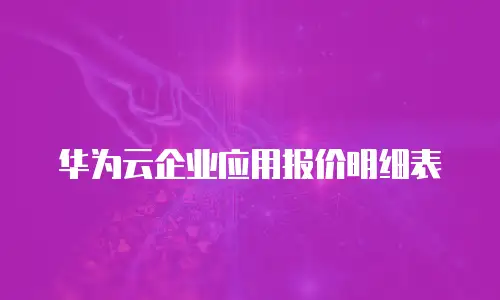 华为云企业应用报价明细表