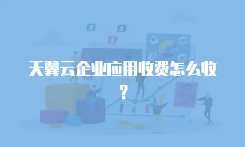 天翼云企业应用收费怎么收？