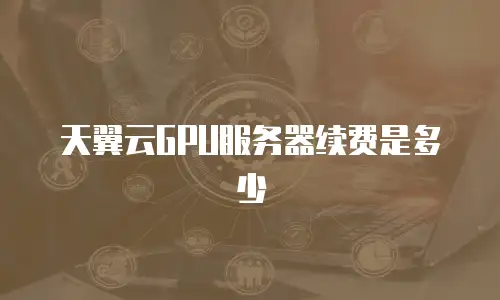 天翼云GPU服务器续费是多少