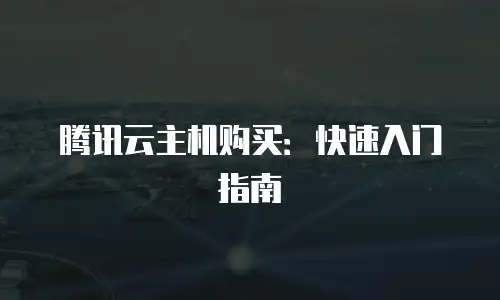 腾讯云主机购买：快速入门指南