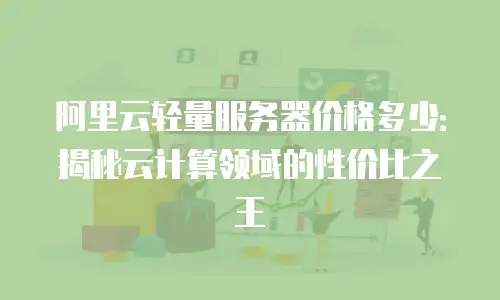 阿里云轻量服务器价格多少：揭秘云计算领域的性价比之王