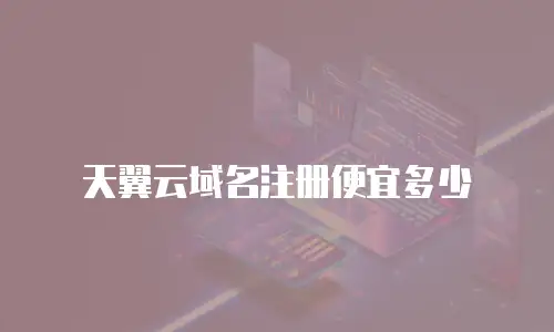天翼云域名注册便宜多少