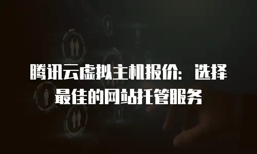 腾讯云虚拟主机报价：选择最佳的网站托管服务