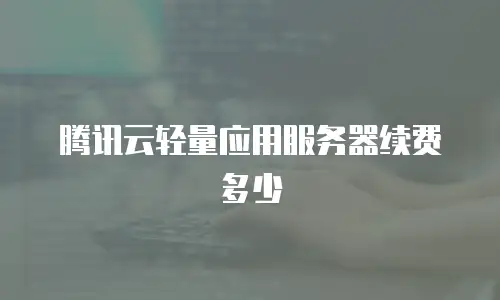 腾讯云轻量应用服务器续费多少
