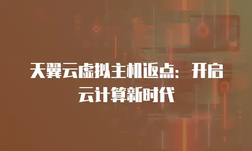 天翼云虚拟主机返点：开启云计算新时代
