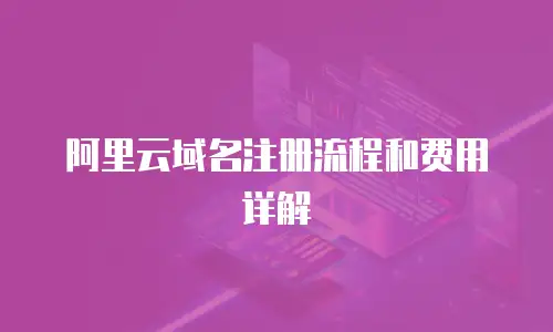 阿里云域名注册流程和费用详解