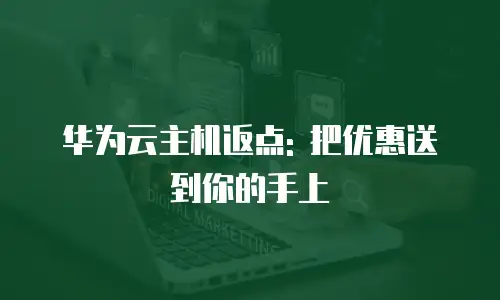 华为云主机返点: 把优惠送到你的手上