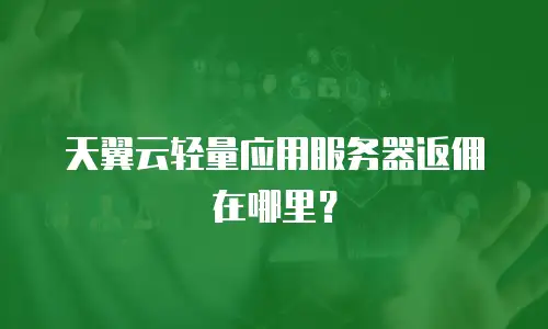 天翼云轻量应用服务器返佣在哪里？