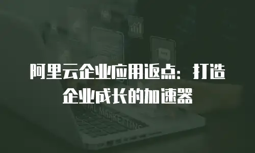 阿里云企业应用返点：打造企业成长的加速器