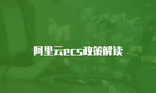 阿里云ecs政策解读