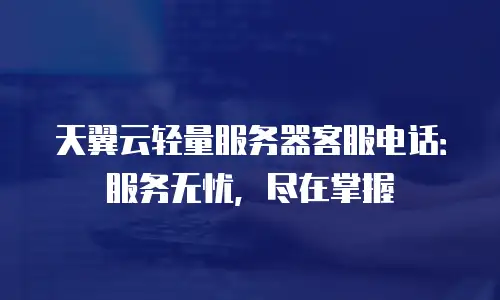 天翼云轻量服务器客服电话：服务无忧，尽在掌握