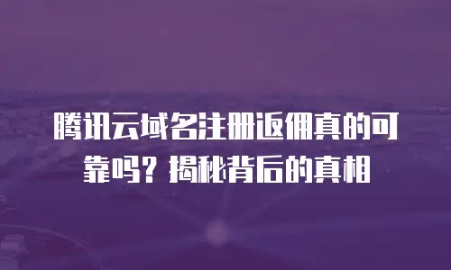 腾讯云域名注册返佣真的可靠吗？揭秘背后的真相