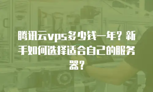 腾讯云vps多少钱一年？新手如何选择适合自己的服务器？