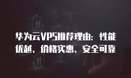 华为云VPS推荐理由：性能优越、价格实惠、安全可靠