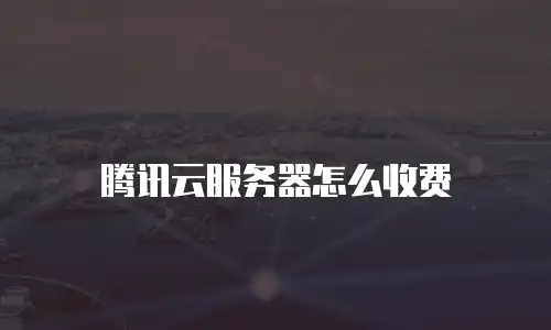 腾讯云服务器怎么收费