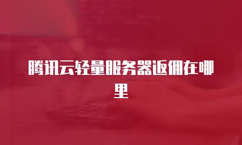 腾讯云轻量服务器返佣在哪里