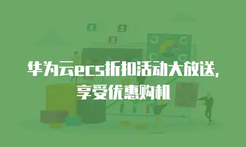 华为云ecs折扣活动大放送，享受优惠购机