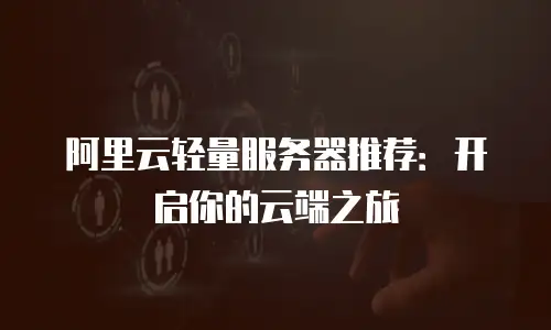 阿里云轻量服务器推荐：开启你的云端之旅