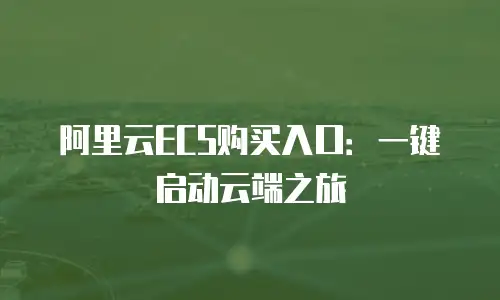 阿里云ECS购买入口：一键启动云端之旅