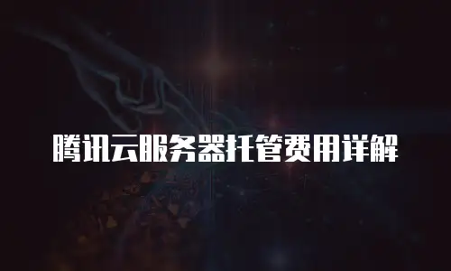 腾讯云服务器托管费用详解