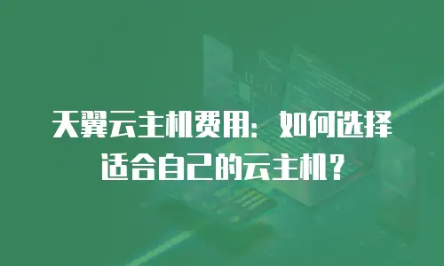 天翼云主机费用：如何选择适合自己的云主机？