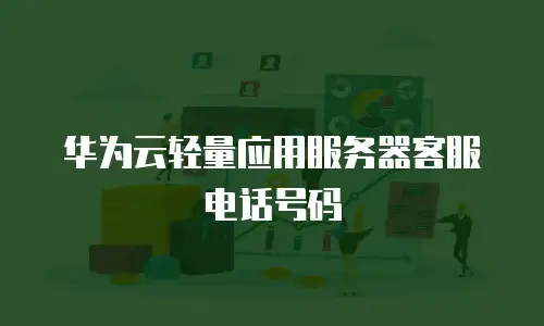 华为云轻量应用服务器客服电话号码