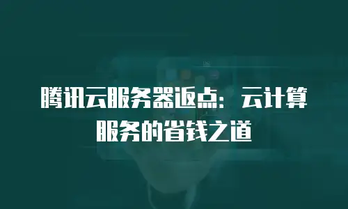 腾讯云服务器返点：云计算服务的省钱之道
