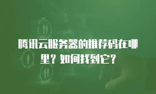 腾讯云服务器的推荐码在哪里？如何找到它？