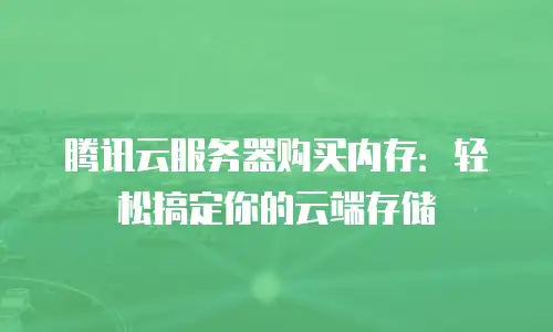 腾讯云服务器购买内存：轻松搞定你的云端存储