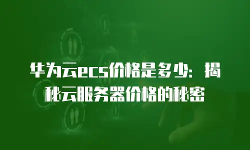 华为云ecs价格是多少：揭秘云服务器价格的秘密