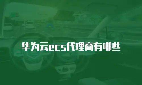 华为云ecs代理商有哪些
