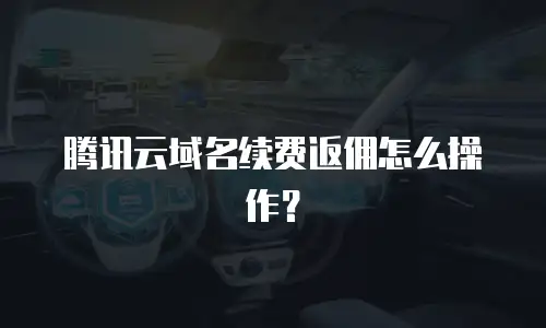腾讯云域名续费返佣怎么操作？