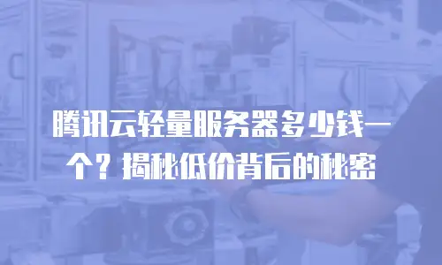 腾讯云轻量服务器多少钱一个？揭秘低价背后的秘密