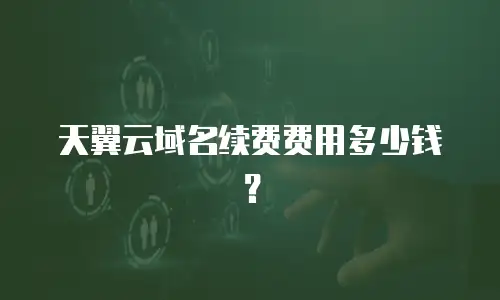 天翼云域名续费费用多少钱？
