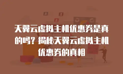 天翼云虚拟主机优惠券是真的吗？揭秘天翼云虚拟主机优惠券的真相
