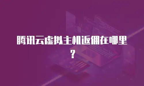 腾讯云虚拟主机返佣在哪里？