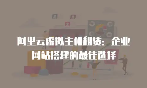 阿里云虚拟主机租赁：企业网站搭建的最佳选择