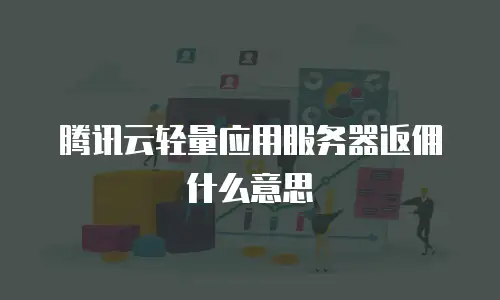 腾讯云轻量应用服务器返佣什么意思