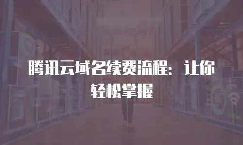 腾讯云域名续费流程：让你轻松掌握