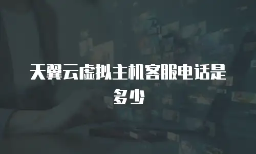 天翼云虚拟主机客服电话是多少
