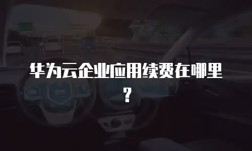 华为云企业应用续费在哪里？