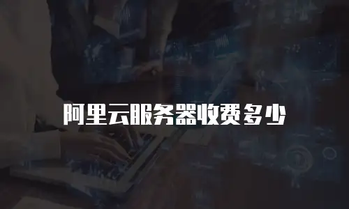 阿里云服务器收费多少