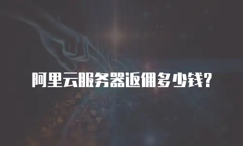 阿里云服务器返佣多少钱？